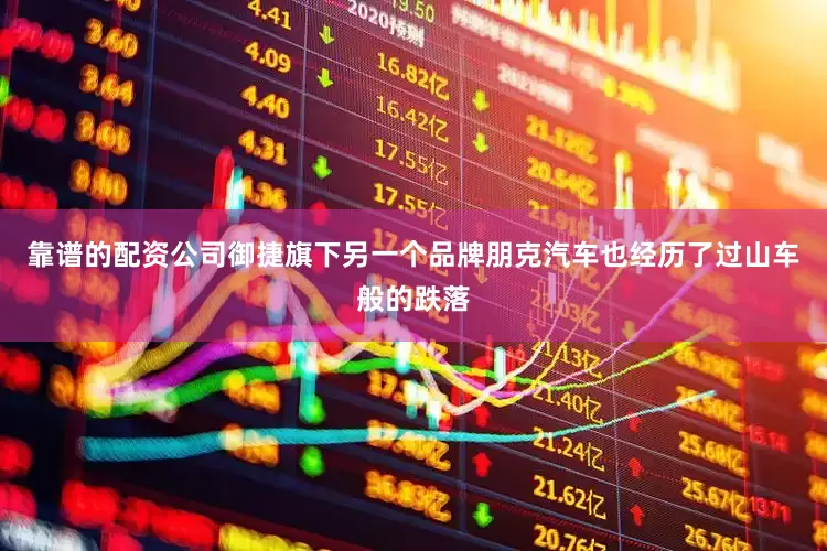 靠谱的配资公司御捷旗下另一个品牌朋克汽车也经历了过山车般的跌落