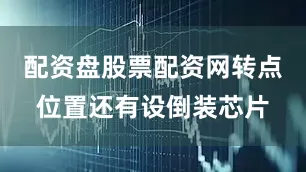 配资盘股票配资网转点位置还有设倒装芯片