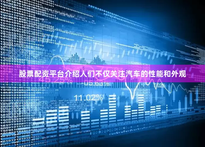 股票配资平台介绍人们不仅关注汽车的性能和外观