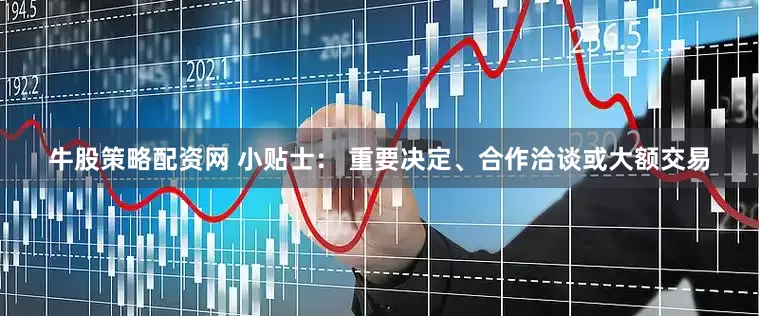 牛股策略配资网 小贴士： 重要决定、合作洽谈或大额交易