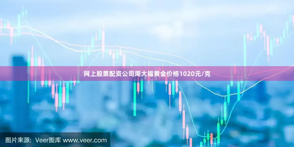 网上股票配资公司周大福黄金价格1020元/克