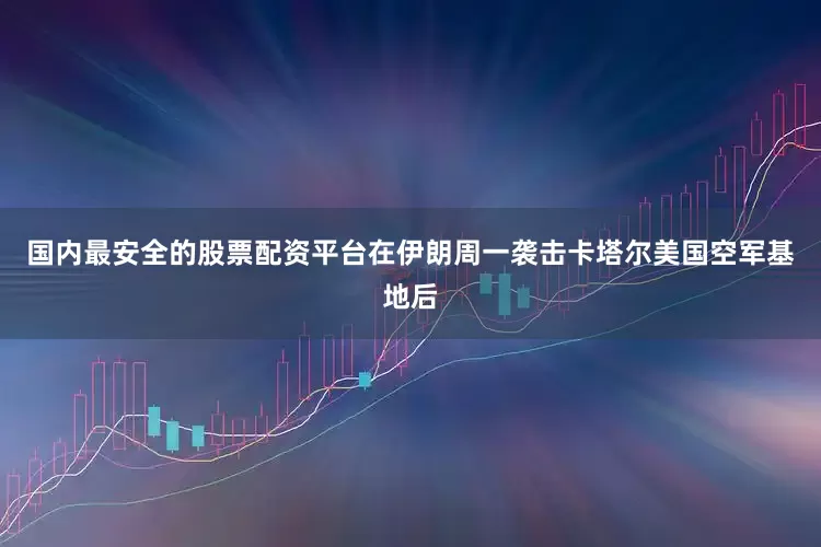 国内最安全的股票配资平台在伊朗周一袭击卡塔尔美国空军基地后