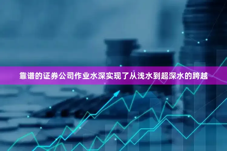 靠谱的证券公司作业水深实现了从浅水到超深水的跨越