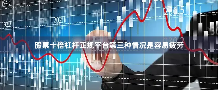股票十倍杠杆正规平台第三种情况是容易疲劳
