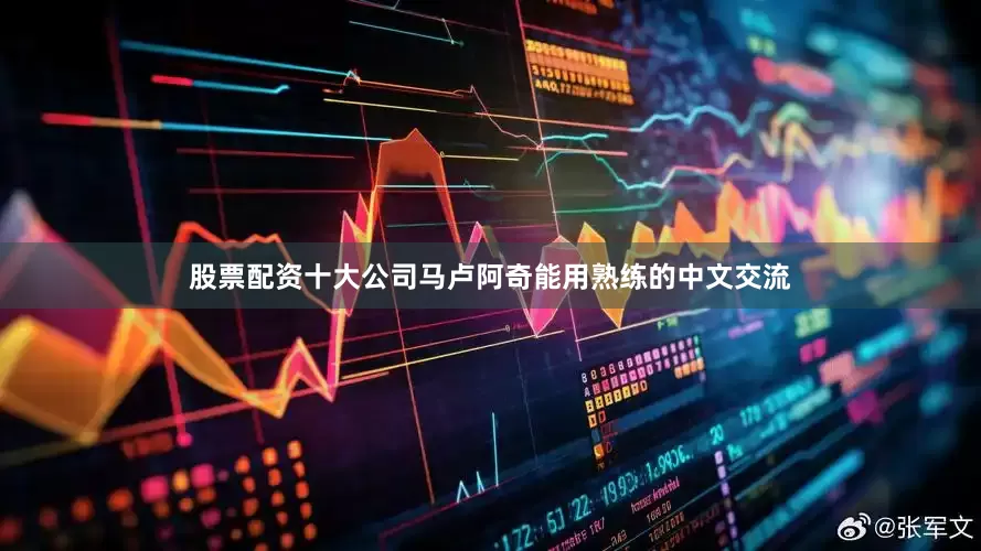 股票配资十大公司马卢阿奇能用熟练的中文交流
