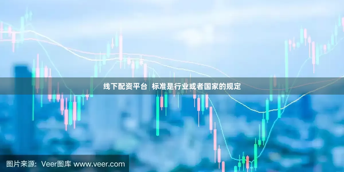 线下配资平台  标准是行业或者国家的规定