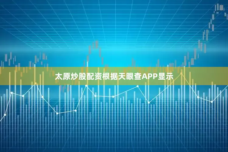 太原炒股配资根据天眼查APP显示
