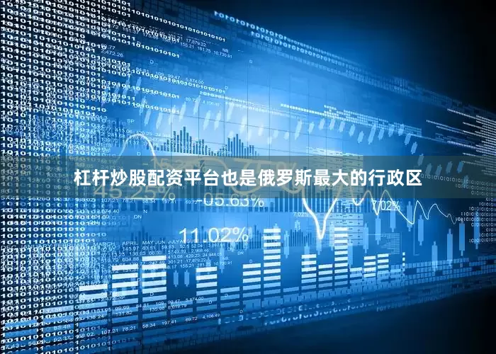 杠杆炒股配资平台也是俄罗斯最大的行政区