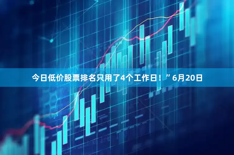 今日低价股票排名只用了4个工作日！”6月20日