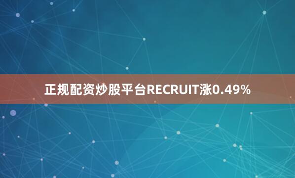 正规配资炒股平台RECRUIT涨0.49%