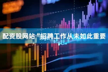 配资股网站　　“招聘工作从未如此重要