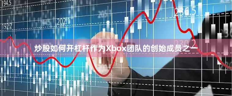 炒股如何开杠杆作为Xbox团队的创始成员之一