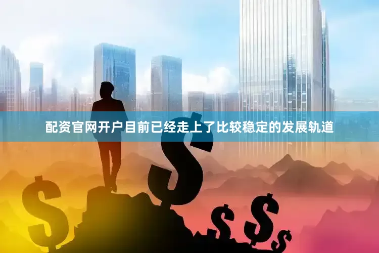 配资官网开户目前已经走上了比较稳定的发展轨道