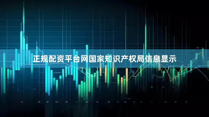 正规配资平台网国家知识产权局信息显示