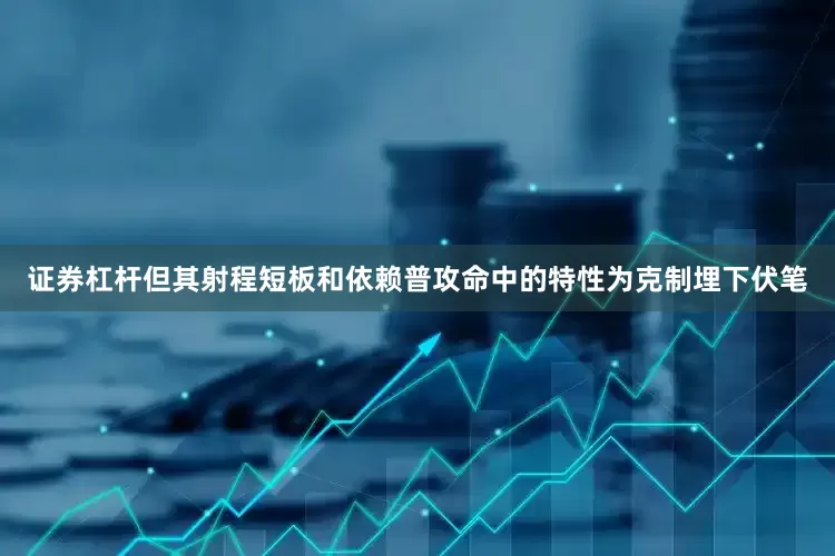证券杠杆但其射程短板和依赖普攻命中的特性为克制埋下伏笔