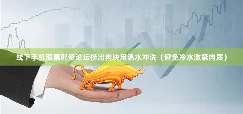 线下手机股票配资论坛捞出肉块用温水冲洗（避免冷水激紧肉质）