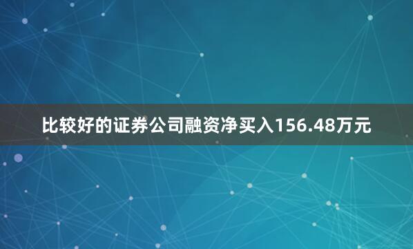 比较好的证券公司融资净买入156.48万元