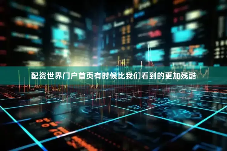 配资世界门户首页有时候比我们看到的更加残酷