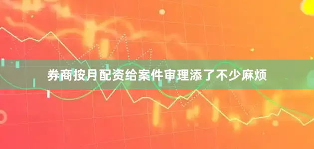 券商按月配资给案件审理添了不少麻烦