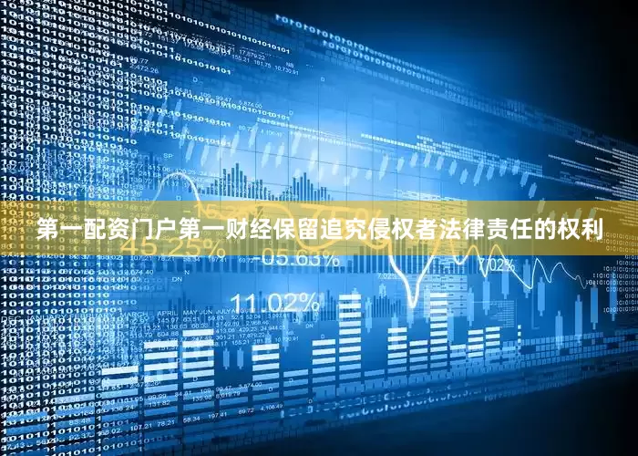 第一配资门户第一财经保留追究侵权者法律责任的权利