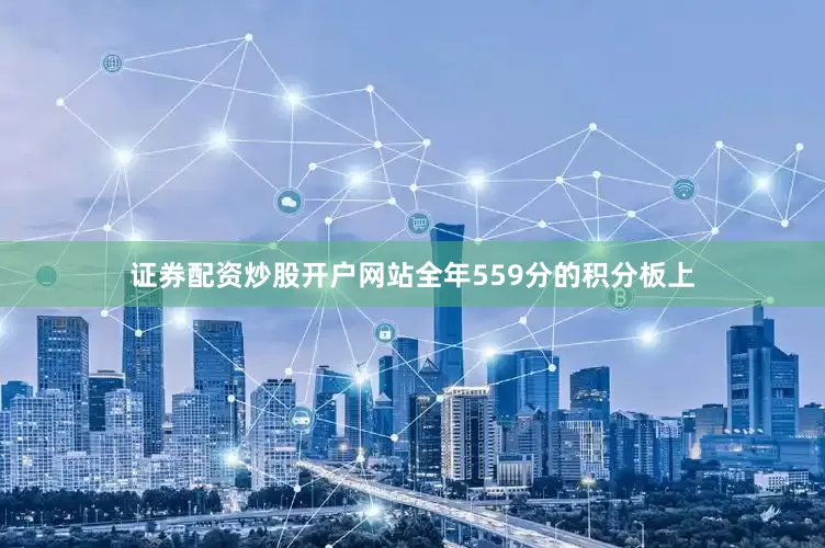 证券配资炒股开户网站全年559分的积分板上