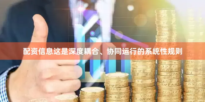 配资信息这是深度耦合、协同运行的系统性规则
