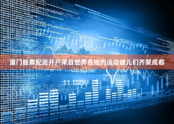 厦门股票配资开户来自世界各地的运动健儿们齐聚成都