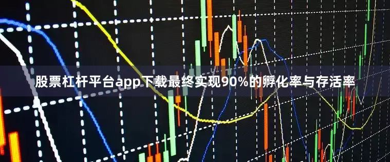 股票杠杆平台app下载最终实现90%的孵化率与存活率