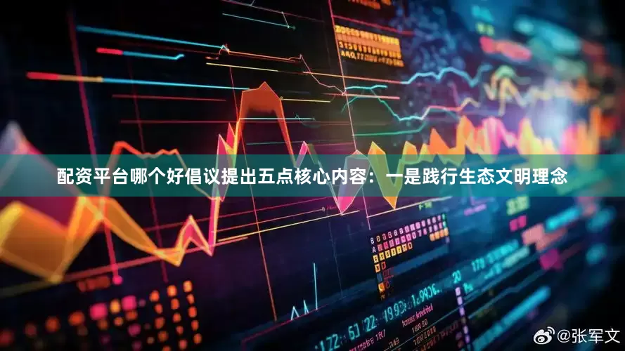 配资平台哪个好倡议提出五点核心内容：一是践行生态文明理念