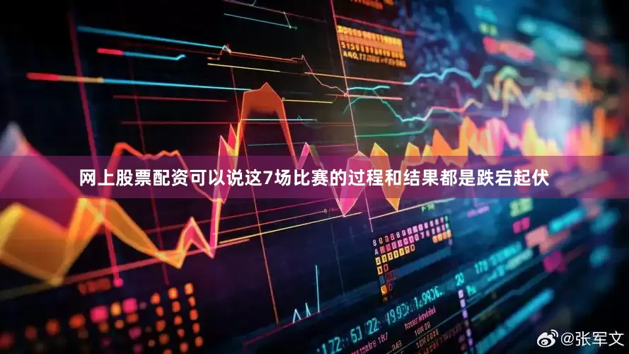 网上股票配资可以说这7场比赛的过程和结果都是跌宕起伏