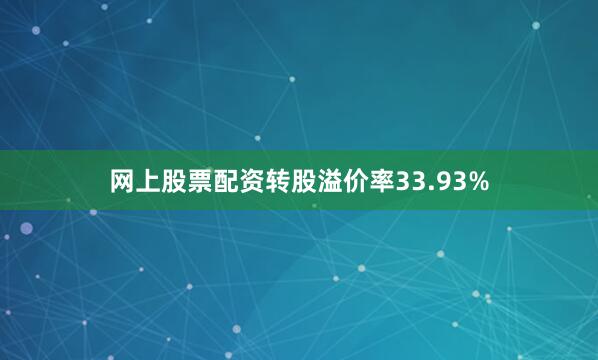 网上股票配资转股溢价率33.93%