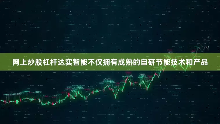 网上炒股杠杆达实智能不仅拥有成熟的自研节能技术和产品