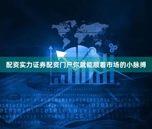 配资实力证券配资门户你就能顺着市场的小脉搏