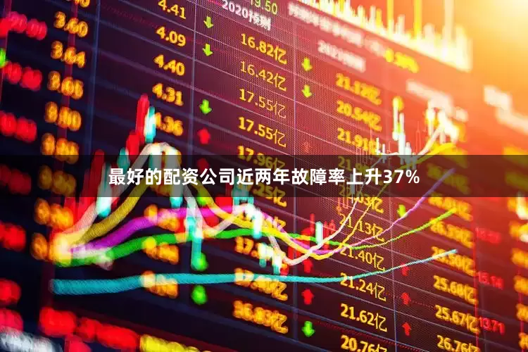 最好的配资公司近两年故障率上升37%