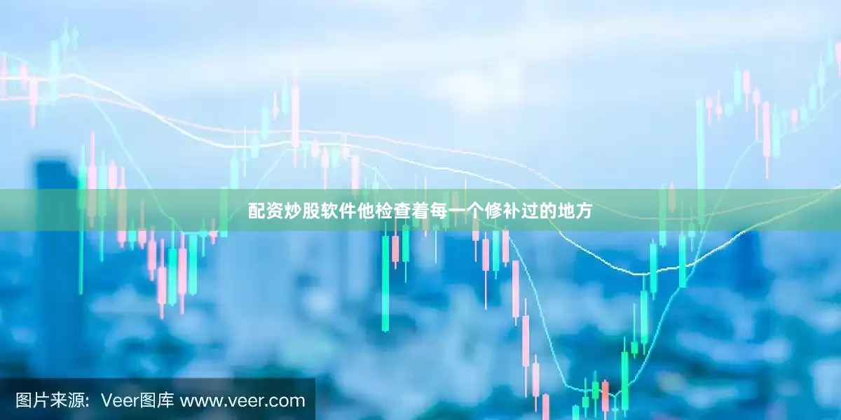配资炒股软件他检查着每一个修补过的地方
