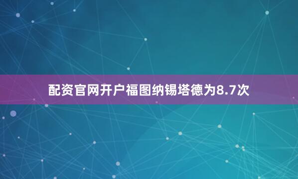 配资官网开户福图纳锡塔德为8.7次