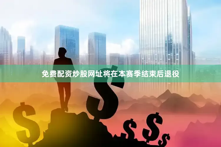 免费配资炒股网址将在本赛季结束后退役