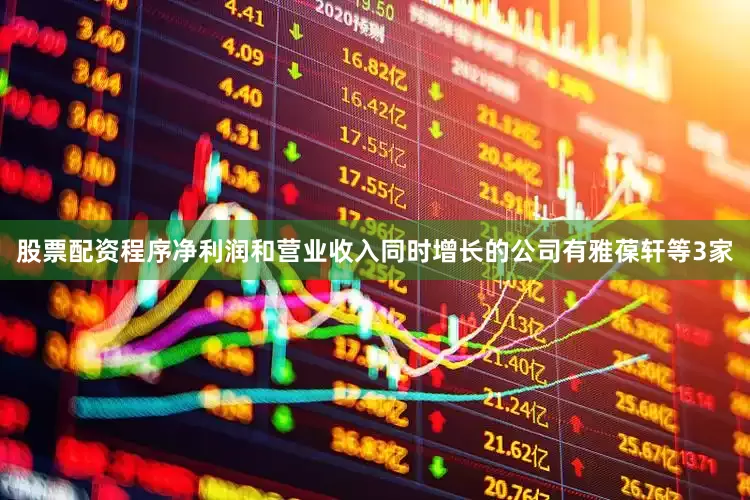 股票配资程序净利润和营业收入同时增长的公司有雅葆轩等3家
