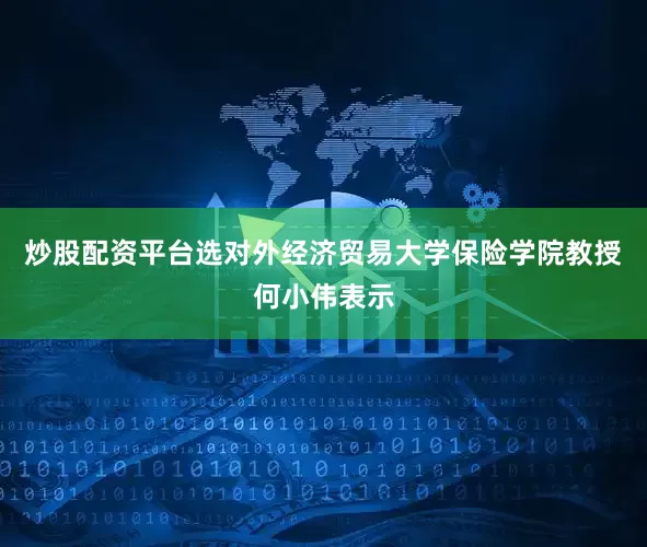 炒股配资平台选对外经济贸易大学保险学院教授何小伟表示
