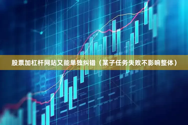 股票加杠杆网站又能单独纠错（某子任务失败不影响整体）